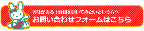 興味がある！詳細を聞いてみたいという方へ お問い合わせフォームはこちら