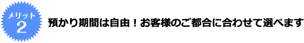 預かり期間は自由！お客様のご都合に合わせて選べます