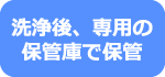 洗浄後、専用の保管庫で保管