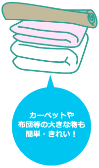 カーペットや布団等の大きな物も簡単・きれい！