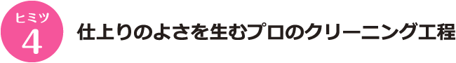 ヒミツ4 仕上りのよさを生むプロのクリーニング工程