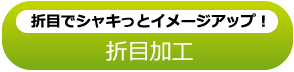 折目でシャキっとイメージアップ！ 折目加工