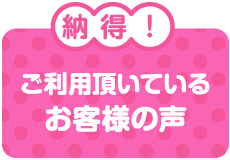 納得!ご利用頂いているお客様の声